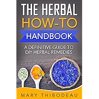 The Herbal How-To Handbook: A Definitive Guide To DIY Herbal Remedies The Herbal How-To Handbook: A Definitive Guide To DIY Herbal Remedies Kindle