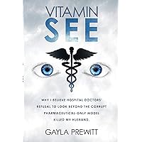 Vitamin SEE: Why I Believe Hospital Doctors' Refusal to Look Beyond the Corrupt Pharmaceutical-Only Model Killed My Husband Vitamin SEE: Why I Believe Hospital Doctors' Refusal to Look Beyond the Corrupt Pharmaceutical-Only Model Killed My Husband Kindle Paperback