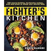 The Fighter's Kitchen: 100 Muscle-Building, Fat Burning Recipes, with Meal Plans to Sculpt Your Warrior The Fighter's Kitchen: 100 Muscle-Building, Fat Burning Recipes, with Meal Plans to Sculpt Your Warrior Paperback Kindle