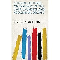 Clinical Lectures on Diseases of the Liver, Jaundice and Abdominal Dropsy Clinical Lectures on Diseases of the Liver, Jaundice and Abdominal Dropsy Kindle Hardcover Paperback