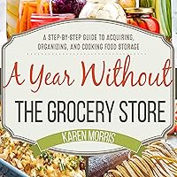 A Year Without the Grocery Store: A Step by Step Guide to Acquiring, Organizing, and Cooking Food Storage A Year Without the Grocery Store: A Step by Step Guide to Acquiring, Organizing, and Cooking Food Storage Paperback Kindle Audible Audiobook Spiral-bound