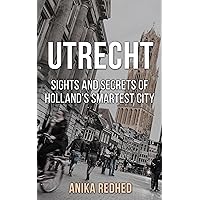 Utrecht: Sights and Secrets of Holland's smartest City (Travel Guide with some history of Utrecht and lost of fun!) Utrecht: Sights and Secrets of Holland's smartest City (Travel Guide with some history of Utrecht and lost of fun!) Kindle Paperback