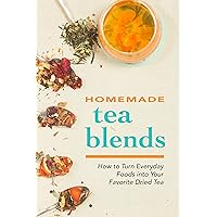 Homemade Tea Blends: How to Turn Everyday Foods into Your Favorite Dried Tea Homemade Tea Blends: How to Turn Everyday Foods into Your Favorite Dried Tea Kindle