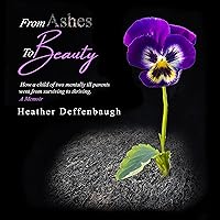 From Ashes to Beauty: How a Child of Two Mentally Ill Parents Went from Surviving to Thriving From Ashes to Beauty: How a Child of Two Mentally Ill Parents Went from Surviving to Thriving Audible Audiobook Kindle Paperback