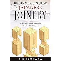 Beginner's Guide to Japanese Joinery: Make Japanese Joints in 8 Steps With Minimal Tools (Simple Secrets of Japanese Joinery Book 1)