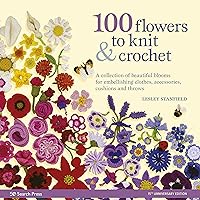 100 Flowers to Knit & Crochet (new edition): A collection of beautiful blooms for embellishing clothes, accessories, cushions and throws 100 Flowers to Knit & Crochet (new edition): A collection of beautiful blooms for embellishing clothes, accessories, cushions and throws Kindle Paperback