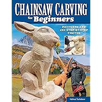 Chainsaw Carving for Beginners: Patterns and 250 Step-by-Step Photos (Fox Chapel Publishing) How to Carve Wood Sculptures Safely and Successfully, with Projects, Chainsaw Care, Maintenance, and More