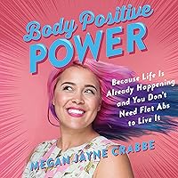 Body Positive Power: Because Life Is Already Happening and You Don't Need Flat Abs to Live It Body Positive Power: Because Life Is Already Happening and You Don't Need Flat Abs to Live It Audible Audiobook Paperback Kindle