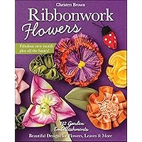 Ribbonwork Flowers: 132 Garden Embellishments—Beautiful Designs for Flowers, Leaves & More Ribbonwork Flowers: 132 Garden Embellishments—Beautiful Designs for Flowers, Leaves & More Kindle Paperback