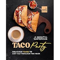 A Mouth-Watering Taco Party: Delicious Tacos to Get You Through the Year A Mouth-Watering Taco Party: Delicious Tacos to Get You Through the Year Kindle Paperback