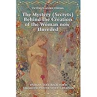 The Mystery (Secrets) Behind the Creation of the Woman is now Unveiled: Woman Take Back Your Power Ordained To You Since Creation The Mystery (Secrets) Behind the Creation of the Woman is now Unveiled: Woman Take Back Your Power Ordained To You Since Creation Kindle Paperback