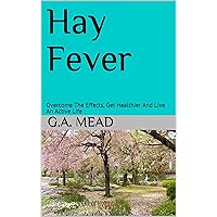 Hay Fever: Overcome The Effects, Get Healthier And Live An Active Life Hay Fever: Overcome The Effects, Get Healthier And Live An Active Life Kindle