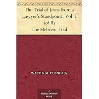 The Trial of Jesus from a Lawyer's Standpoint, Vol. I (of II) The Hebrew Trial The Trial of Jesus from a Lawyer's Standpoint, Vol. I (of II) The Hebrew Trial Kindle Hardcover Paperback