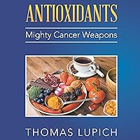 Antioxidants: Mighty Cancer Weapons Antioxidants: Mighty Cancer Weapons Audible Audiobook Hardcover Paperback