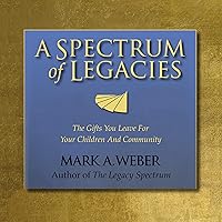 A Spectrum of Legacies: The Gifts You Leave for Your Children and the Community A Spectrum of Legacies: The Gifts You Leave for Your Children and the Community Paperback Kindle Audible Audiobook