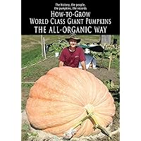 How-to-Grow World Class Giant Pumpkins The All-Organic Way How-to-Grow World Class Giant Pumpkins The All-Organic Way Paperback