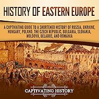 History of Eastern Europe: A Captivating Guide to a Shortened History of Russia, Ukraine, Hungary, Poland, the Czech Republic, Bulgaria, Slovakia, Moldova, Belarus, and Romania History of Eastern Europe: A Captivating Guide to a Shortened History of Russia, Ukraine, Hungary, Poland, the Czech Republic, Bulgaria, Slovakia, Moldova, Belarus, and Romania Audible Audiobook Paperback Kindle Hardcover