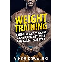 Weight Training: A Beginners Guide to Building a Leaner, Bigger, Stronger Body, Naturally and Easily (The Bigger Leaner Stronger Muscle Series Book 5) Weight Training: A Beginners Guide to Building a Leaner, Bigger, Stronger Body, Naturally and Easily (The Bigger Leaner Stronger Muscle Series Book 5) Kindle Paperback