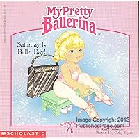 My Pretty Ballerina: Saturday Is Ballet Day! My Pretty Ballerina: Saturday Is Ballet Day! Paperback Mass Market Paperback