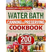 The Complete Water Bath Canning & Preserving Cookbook: Experience the Joy and Satisfaction of Homemade Gourmet with this Essential Guide to Preserving your Own Fresh, Flavorful, and Nutritious Foods The Complete Water Bath Canning & Preserving Cookbook: Experience the Joy and Satisfaction of Homemade Gourmet with this Essential Guide to Preserving your Own Fresh, Flavorful, and Nutritious Foods Kindle Paperback