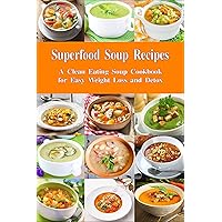 Superfood Soup Recipes: A Clean Eating Soup Cookbook for Easy Weight Loss and Detox: Healthy Recipes for Weight Loss, Detox and Cleanse (Souping and Soup Diet for Weight Loss)