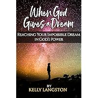 When God Gives a Dream: Reaching Your Impossible Dream in God’s Power When God Gives a Dream: Reaching Your Impossible Dream in God’s Power Kindle