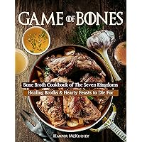 Game of Bones: Bone Broth Cookbook of the Seven Kingdoms: Healing Broths and Hearty Feasts to Die For Game of Bones: Bone Broth Cookbook of the Seven Kingdoms: Healing Broths and Hearty Feasts to Die For Kindle Paperback