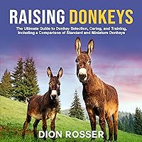 Raising Donkeys: The Ultimate Guide to Donkey Selection, Caring, and Training, Including a Comparison of Standard and Miniature Donkeys Raising Donkeys: The Ultimate Guide to Donkey Selection, Caring, and Training, Including a Comparison of Standard and Miniature Donkeys Audible Audiobook Hardcover Kindle Paperback