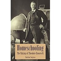 Homeschooling: The Making of Theodore Roosevelt Homeschooling: The Making of Theodore Roosevelt Kindle