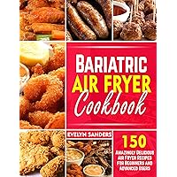 BARIATRIC AIR FRYER COOKBOOK: 150 Amazingly Delicious Air Fryer Recipes for Beginners and Advanced Users BARIATRIC AIR FRYER COOKBOOK: 150 Amazingly Delicious Air Fryer Recipes for Beginners and Advanced Users Kindle Paperback