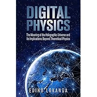 Digital Physics:The Meaning of the Holographic Universe and Its Implications Beyond Theoretical Physics Digital Physics:The Meaning of the Holographic Universe and Its Implications Beyond Theoretical Physics Kindle Paperback