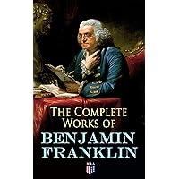 The Complete Works of Benjamin Franklin: Letters and Papers on Electricity, Philosophical Subjects, General Politics, Moral Subjects & the Economy, American Subjects Before & During the Revolution