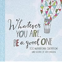 Whatever You Are, Be a Good One: 100 Inspirational Quotations Hand-Lettered by Lisa Congdon (Lisa Congdon x Chronicle Books) Whatever You Are, Be a Good One: 100 Inspirational Quotations Hand-Lettered by Lisa Congdon (Lisa Congdon x Chronicle Books) Hardcover Kindle