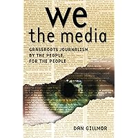 We the Media: Grassroots Journalism By the People, For the People We the Media: Grassroots Journalism By the People, For the People Kindle Hardcover Paperback