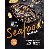 The So-Fish-ticated Seafood Cookbook: Scuba-Diving into 30 Delicious Seafood Dishes The So-Fish-ticated Seafood Cookbook: Scuba-Diving into 30 Delicious Seafood Dishes Kindle Paperback