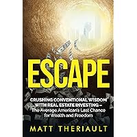 ESCAPE: CRUSHING CONVENTIONAL WISDOM WITH REAL ESTATE INVESTING – The Average American’s Last Chance for Wealth and Freedom