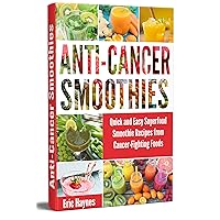 Anti-Cancer Smoothies: Quick and Easy Superfood Smoothie Recipes from Cancer-Fighting Foods (Anti Cancer Foods and Fruits) (Juicing for Healthiness) Anti-Cancer Smoothies: Quick and Easy Superfood Smoothie Recipes from Cancer-Fighting Foods (Anti Cancer Foods and Fruits) (Juicing for Healthiness) Kindle Paperback