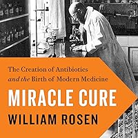 Miracle Cure: The Creation of Antibiotics and the Birth of Modern Medicine Miracle Cure: The Creation of Antibiotics and the Birth of Modern Medicine Audible Audiobook Library Binding Kindle Paperback