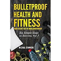 Bulletproof Health and Fitness: Your Secret Key to High Achievement (Six Simple Steps to Success Book 3) Bulletproof Health and Fitness: Your Secret Key to High Achievement (Six Simple Steps to Success Book 3) Kindle Paperback