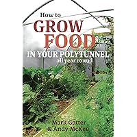 How to Grow Food in Your Polytunnel: All year round How to Grow Food in Your Polytunnel: All year round Paperback Kindle