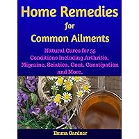 Home Remedies for Common Ailments: Natural Cures for 55 Conditions Including Arthritis, Migraine, Sciatica, Gout, Constipation, and More (Personal Health Care Book 2) Home Remedies for Common Ailments: Natural Cures for 55 Conditions Including Arthritis, Migraine, Sciatica, Gout, Constipation, and More (Personal Health Care Book 2) Kindle
