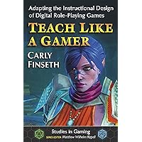 Teach Like a Gamer: Adapting the Instructional Design of Digital Role-Playing Games (Studies in Gaming)