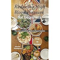 Reducing High Blood Pressure for Beginners: More than 60 recipes for a low salt and sodium Reducing High Blood Pressure for Beginners: More than 60 recipes for a low salt and sodium Kindle Paperback