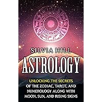 Astrology: Unlocking the Secrets of the Zodiac, Tarot, and Numerology along with Moon, Sun, and Rising Signs (Methods of Divination)