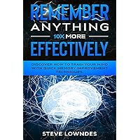 Remember Anything 10X MORE Effectively: Discover How to Train Your Mind with Quick Memory Improvement Techniques. Memorize names and remember things better (tips and tricks guidebook) Remember Anything 10X MORE Effectively: Discover How to Train Your Mind with Quick Memory Improvement Techniques. Memorize names and remember things better (tips and tricks guidebook) Kindle Paperback
