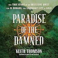 Paradise of the Damned: The True Story of an Obsessive Quest for El Dorado, the Legendary City of Gold Paradise of the Damned: The True Story of an Obsessive Quest for El Dorado, the Legendary City of Gold Kindle Hardcover Audible Audiobook