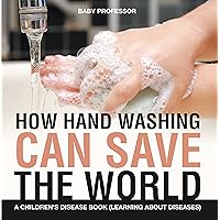 How Hand Washing Can Save the World | A Children's Disease Book (Learning About Diseases) How Hand Washing Can Save the World | A Children's Disease Book (Learning About Diseases) Kindle Paperback