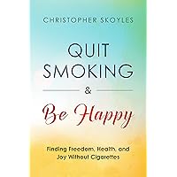 Quit Smoking and Be Happy: Finding Freedom, Health, and Joy Without Cigarettes Quit Smoking and Be Happy: Finding Freedom, Health, and Joy Without Cigarettes Kindle Paperback