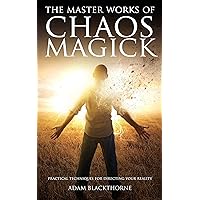 The Master Works of Chaos Magick: Practical Techniques For Directing Your Reality (Gallery of Magick Books by Adam Blackthorne) The Master Works of Chaos Magick: Practical Techniques For Directing Your Reality (Gallery of Magick Books by Adam Blackthorne) Kindle Paperback