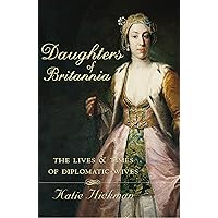 Daughters of Britannia: The Lives and Times of Diplomatic Wives (Text Only) Daughters of Britannia: The Lives and Times of Diplomatic Wives (Text Only) Kindle Audible Audiobook Hardcover Paperback
